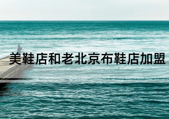 美鞋店加盟和老北京布鞋店加盟如何选择？